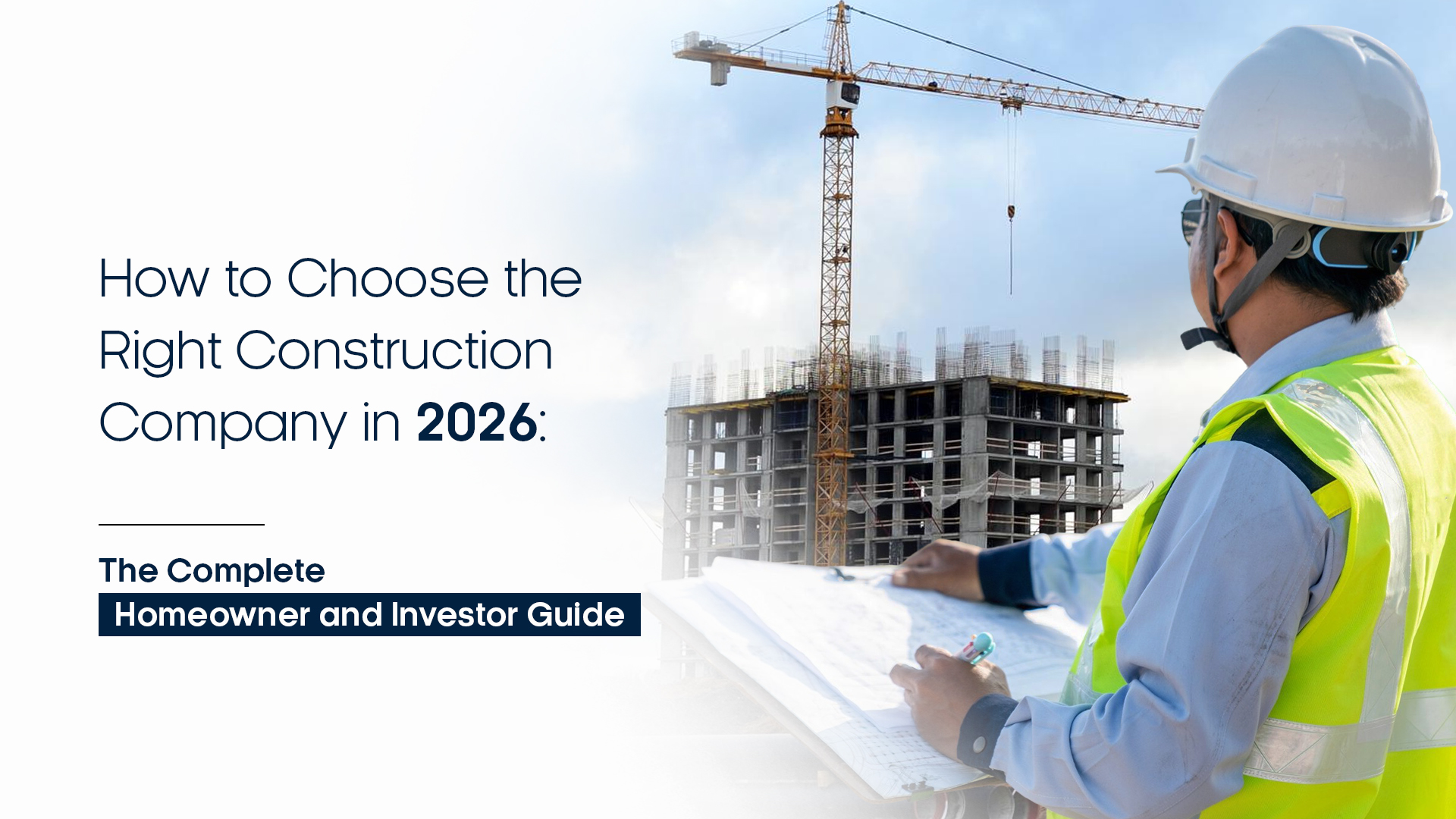 How to Choose the Right Construction Company in 2026: The Complete Homeowner and Investor Guide