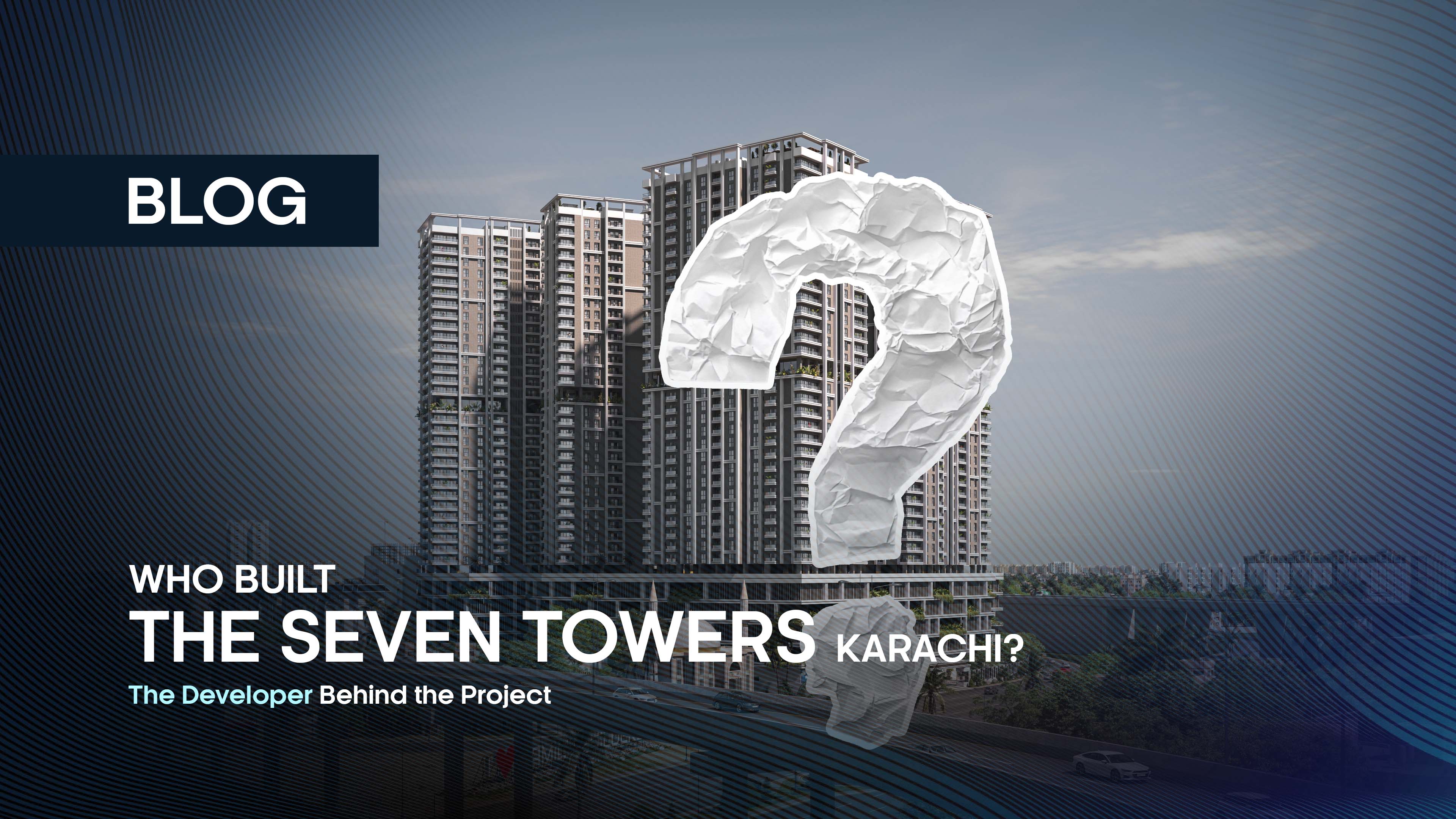 Who Built The Seven Towers Karachi? The Developer Behind the Project